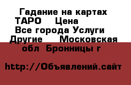 Гадание на картах ТАРО. › Цена ­ 1 000 - Все города Услуги » Другие   . Московская обл.,Бронницы г.